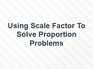 Using Scale Factor to Solve Proportion Problems